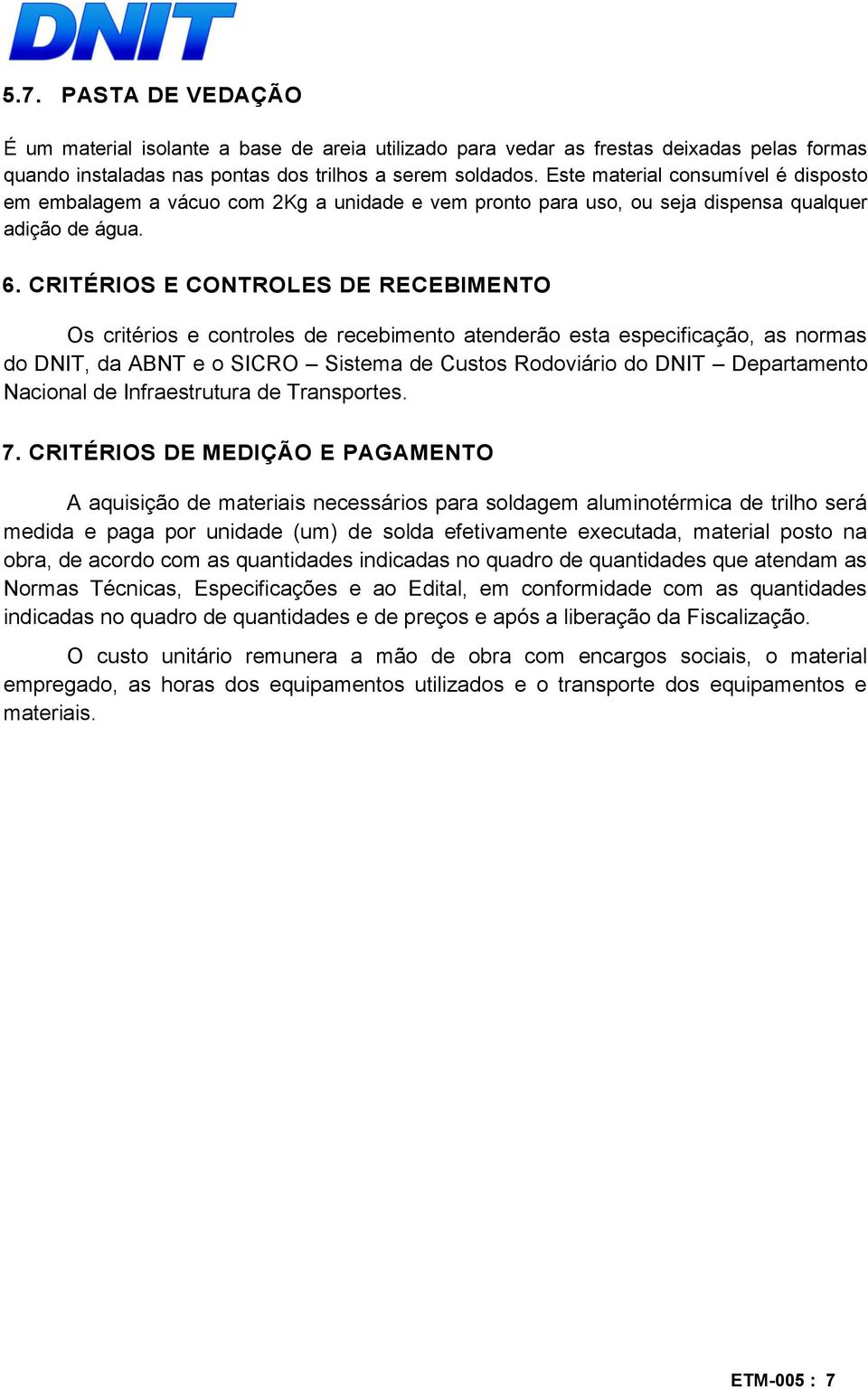 CRITÉRIOS E CONTROLES DE RECEBIMENTO Os critérios e controles de recebimento atenderão esta especificação, as normas do DNIT, da ABNT e o SICRO Sistema de Custos Rodoviário do DNIT Departamento