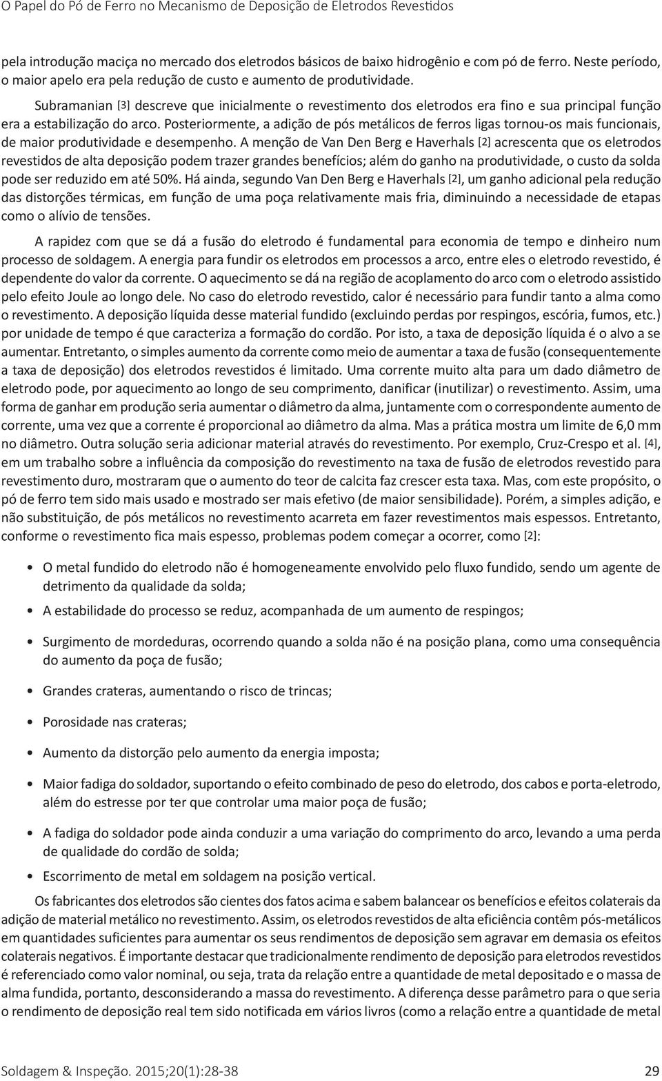 Subramanian [3] descreve que inicialmente o revestimento dos eletrodos era fino e sua principal função era a estabilização do arco.