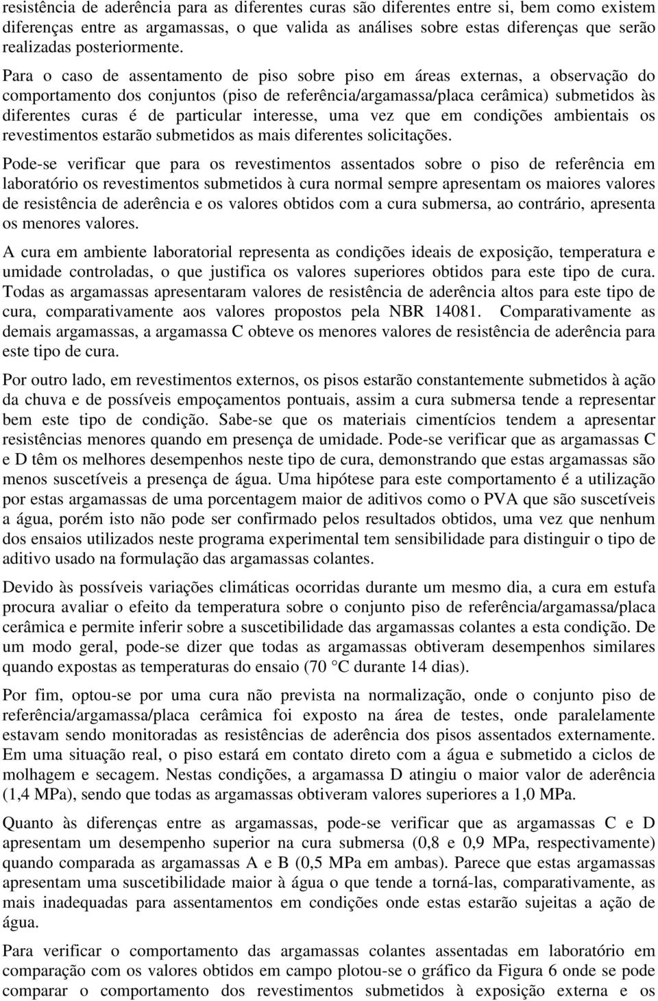 Para o caso de assentamento de piso sobre piso em áreas externas, a observação do comportamento dos conjuntos (piso de referência/argamassa/placa cerâmica) submetidos às diferentes curas é de