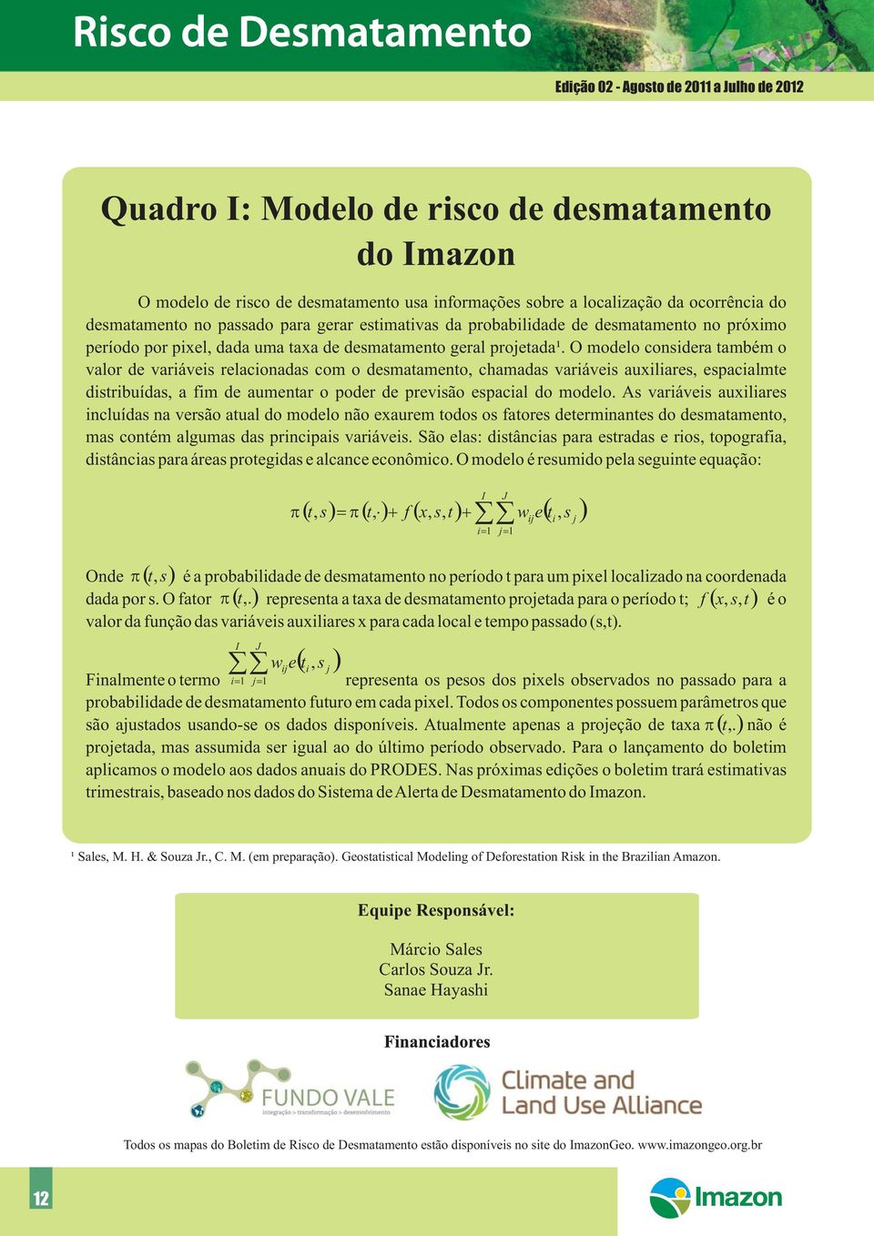 O modelo considera também o valor de variáveis relacionadas com o desmatamento, chamadas variáveis auxiliares, espacialmte distribuídas, a fim de aumentar o poder de previsão espacial do modelo.