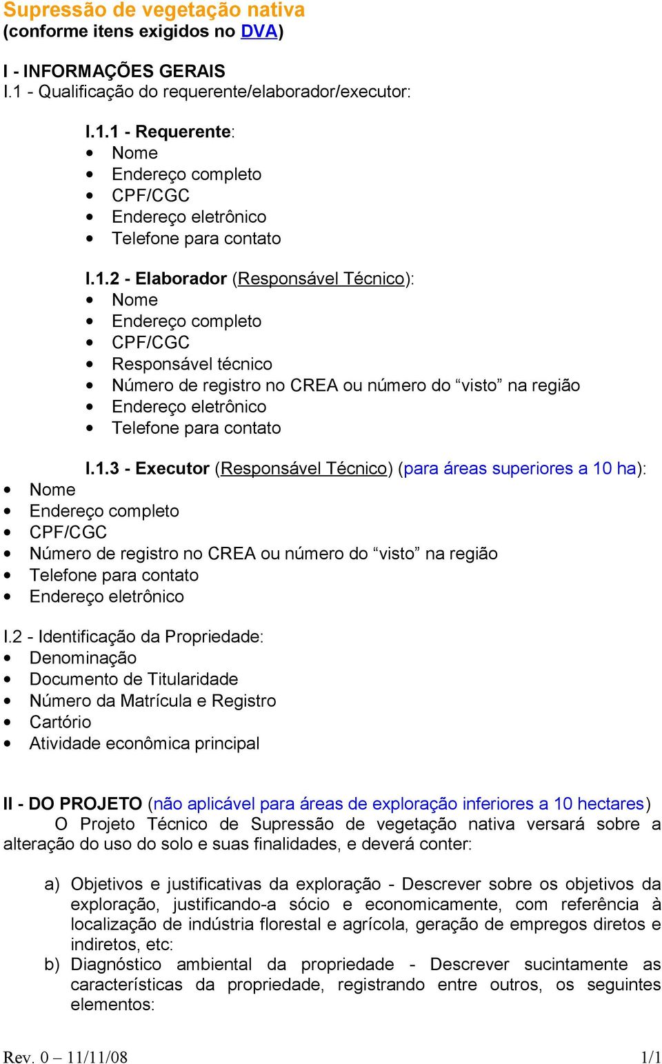 Executor (Responsável Técnico) (para áreas superiores a 10 ha): Nome Endereço completo CPF/CGC Número de registro no CREA ou número do visto na região Telefone para contato Endereço eletrônico I.