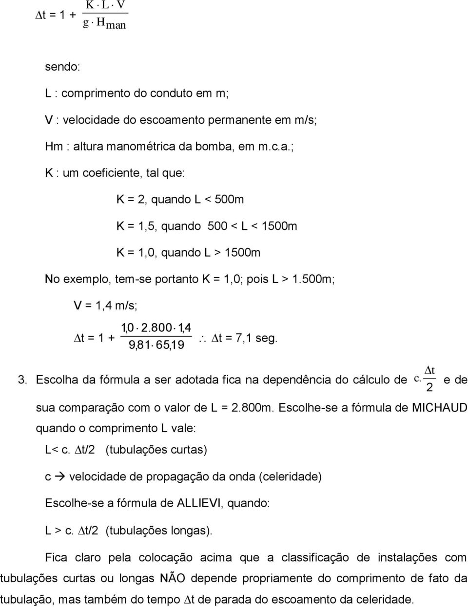 Escolhe-se a fórmula de MICHAUD quando o comprimento L vale: L< c. t/2 (tubulações curtas) c velocidade de propagação da onda (celeridade) Escolhe-se a fórmula de ALLIEVI, quando: L > c.