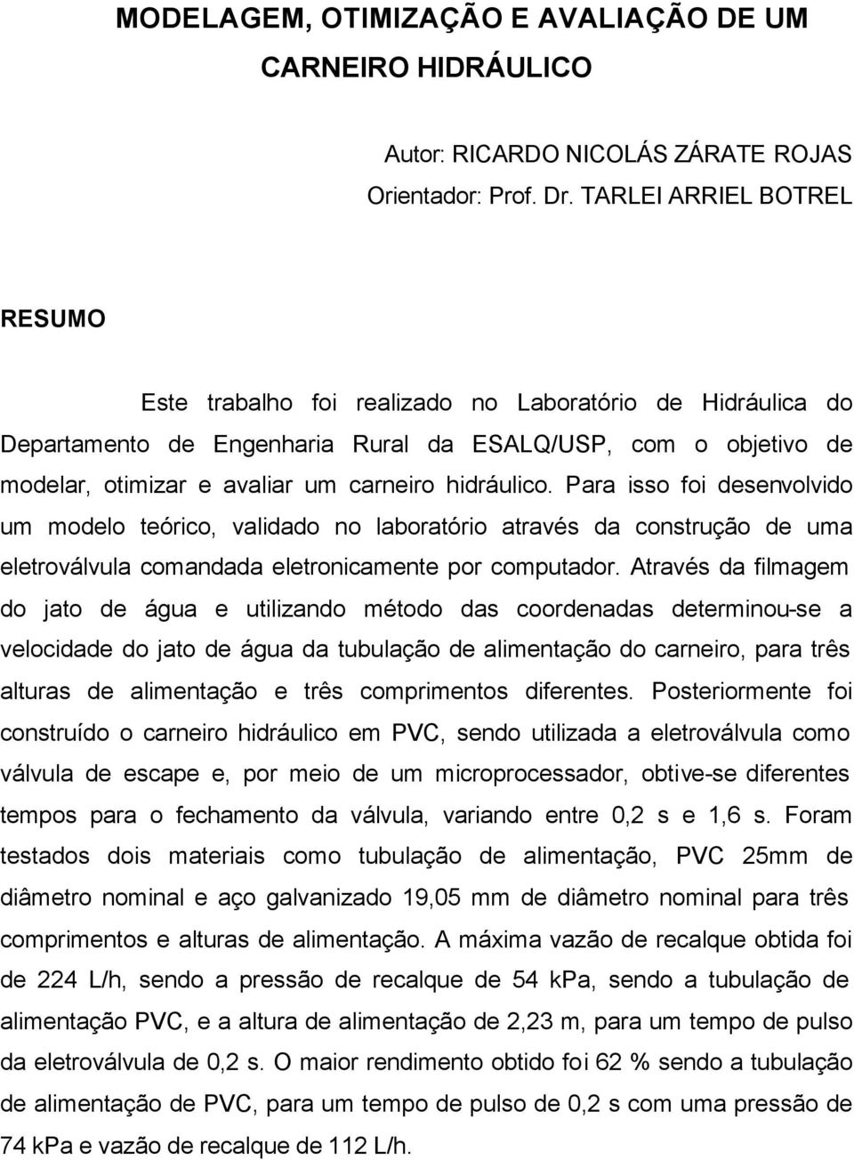 hidráulico. Para isso foi desenvolvido um modelo teórico, validado no laboratório através da construção de uma eletroválvula comandada eletronicamente por computador.