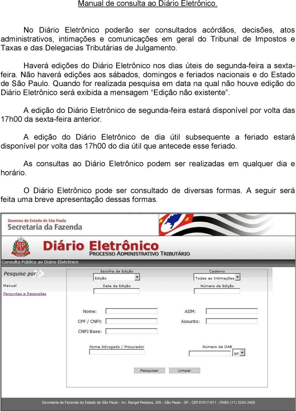 Haverá edições do Diário Eletrônico nos dias úteis de segunda-feira a sextafeira. Não haverá edições aos sábados, domingos e feriados nacionais e do Estado de São Paulo.