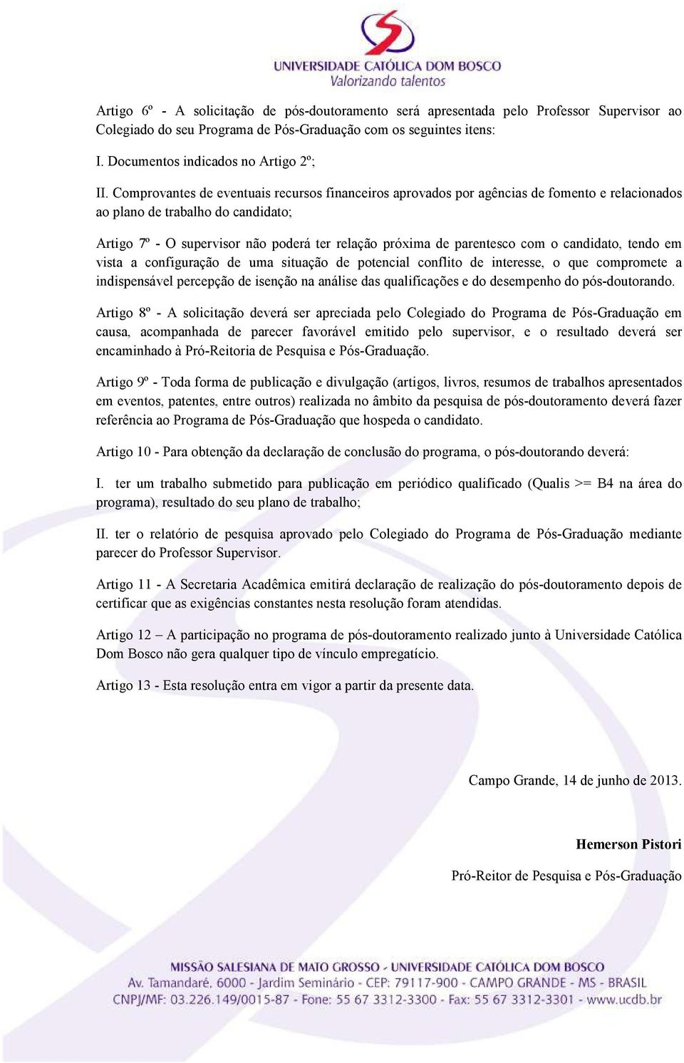 parentesco com o candidato, tendo em vista a configuração de uma situação de potencial conflito de interesse, o que compromete a indispensável percepção de isenção na análise das qualificações e do