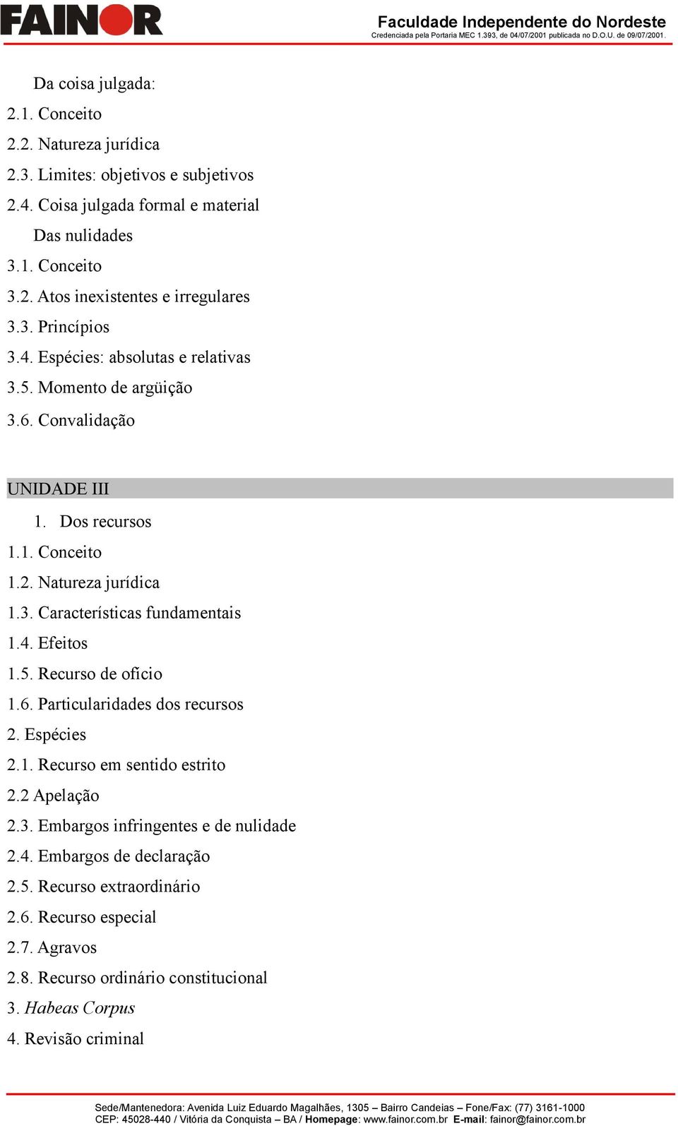 4. Efeitos 1.5. Recurso de ofício 1.6. Particularidades dos recursos 2. Espécies 2.1. Recurso em sentido estrito 2.2 Apelação 2.3. Embargos infringentes e de nulidade 2.4. Embargos de declaração 2.