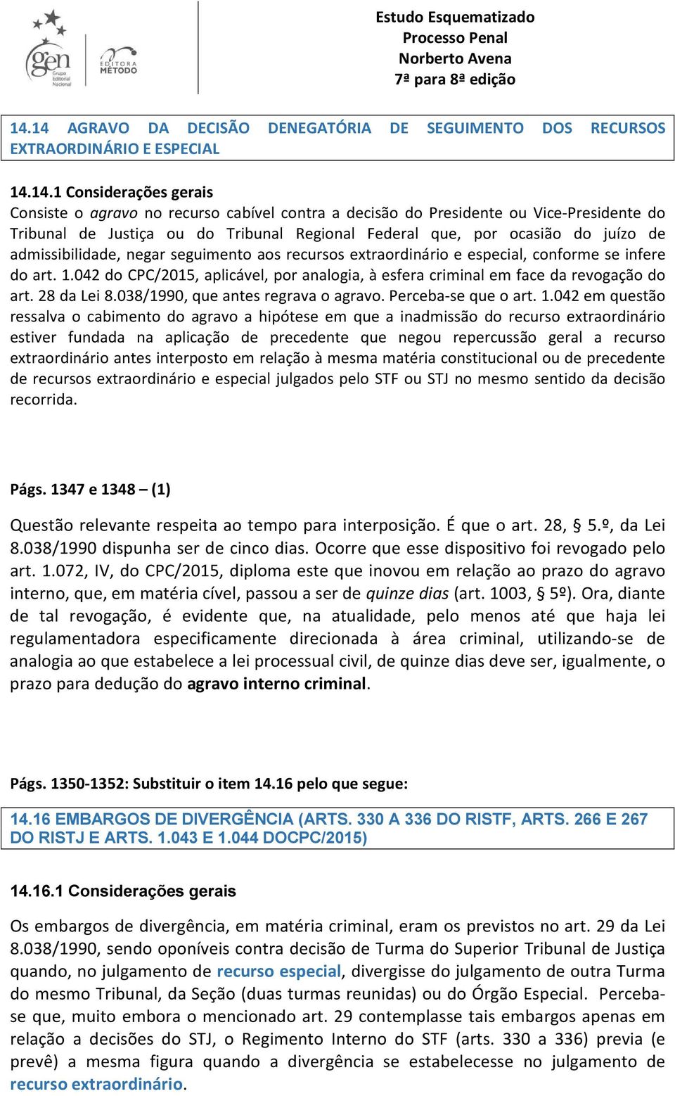 1.042 do CPC/2015, aplicável, por analogia, à esfera criminal em face da revogação do art. 28 da Lei 8.038/1990, que antes regrava o agravo. Perceba-se que o art. 1.