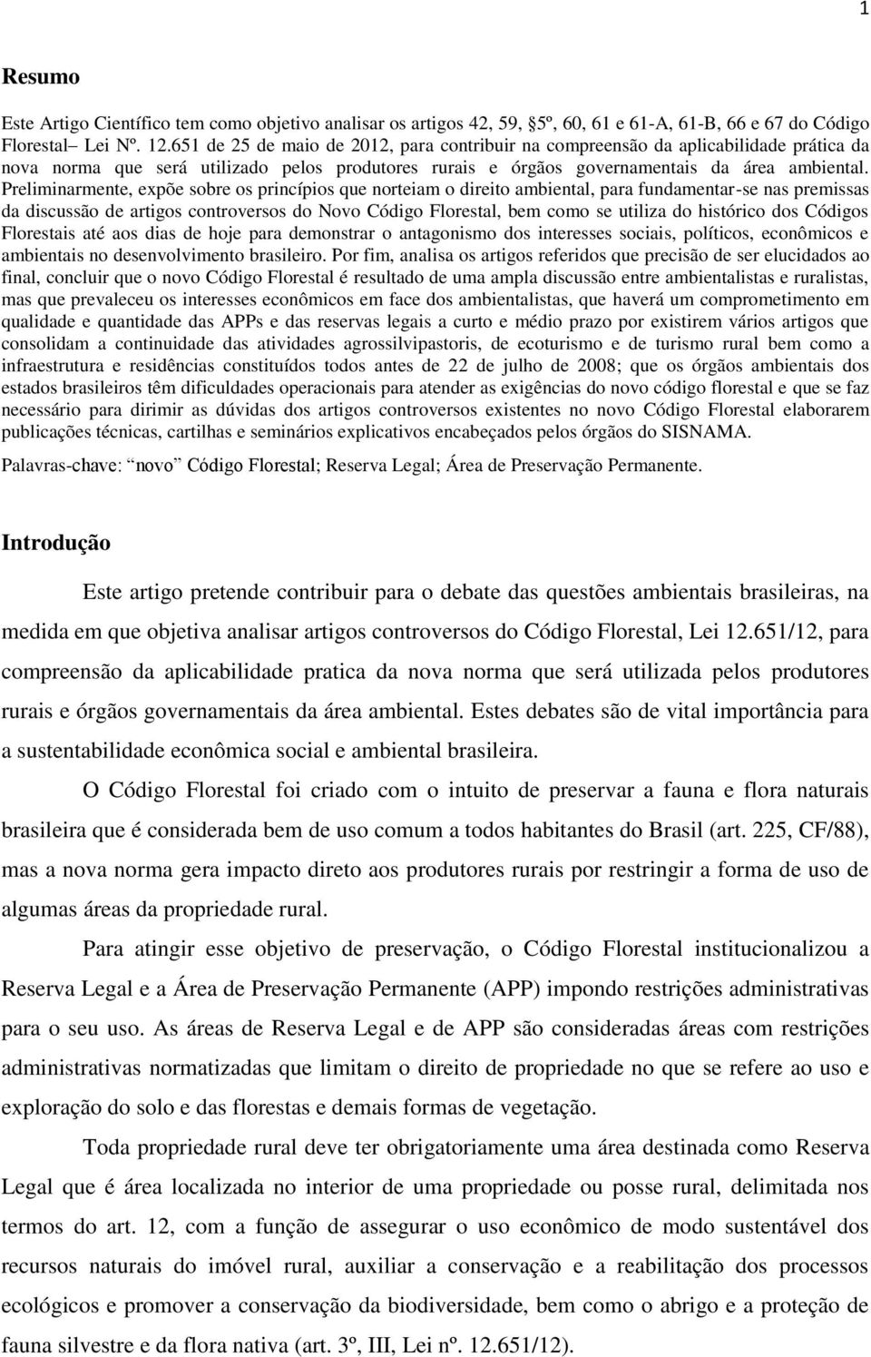 Preliminarmente, expõe sobre os princípios que norteiam o direito ambiental, para fundamentar-se nas premissas da discussão de artigos controversos do Novo Código Florestal, bem como se utiliza do