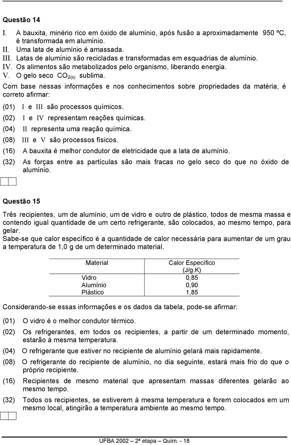 Com base nessas informações e nos conhecimentos sobre propriedades da matéria, é correto afirmar: (01) I e III são processos químicos. (02) I e IV representam reações químicas.