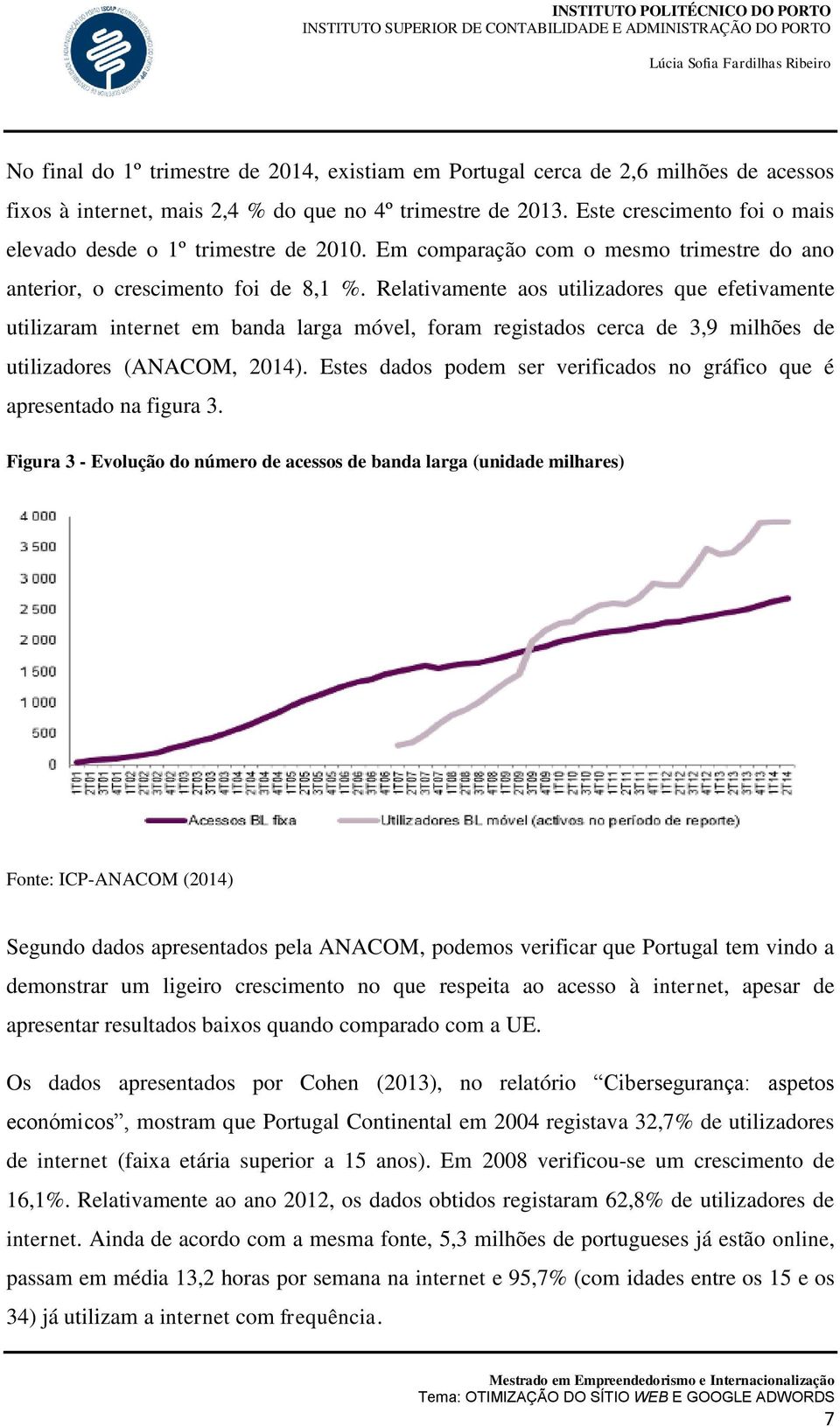 Relativamente aos utilizadores que efetivamente utilizaram internet em banda larga móvel, foram registados cerca de 3,9 milhões de utilizadores (ANACOM, 2014).