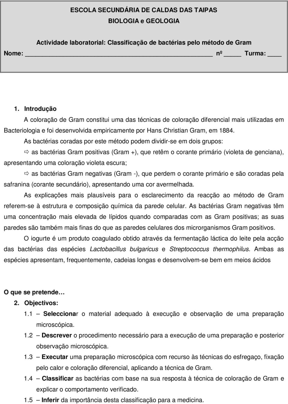 As bactérias coradas por este método podem dividir-se em dois grupos: as bactérias Gram positivas (Gram +), que retêm o corante primário (violeta de genciana), apresentando uma coloração violeta