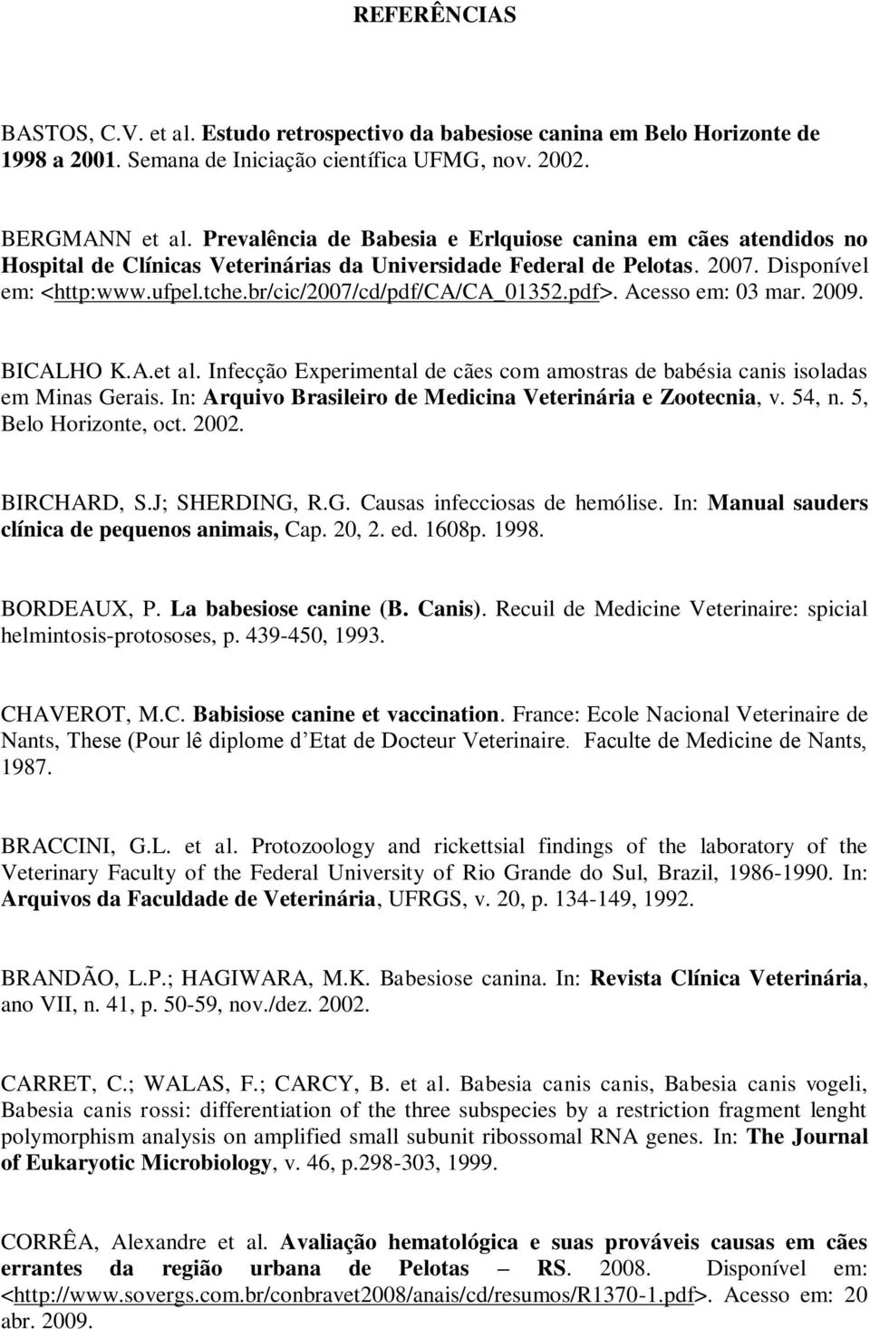 br/cic/2007/cd/pdf/ca/ca_01352.pdf>. Acesso em: 03 mar. 2009. BICALHO K.A.et al. Infecção Experimental de cães com amostras de babésia canis isoladas em Minas Gerais.