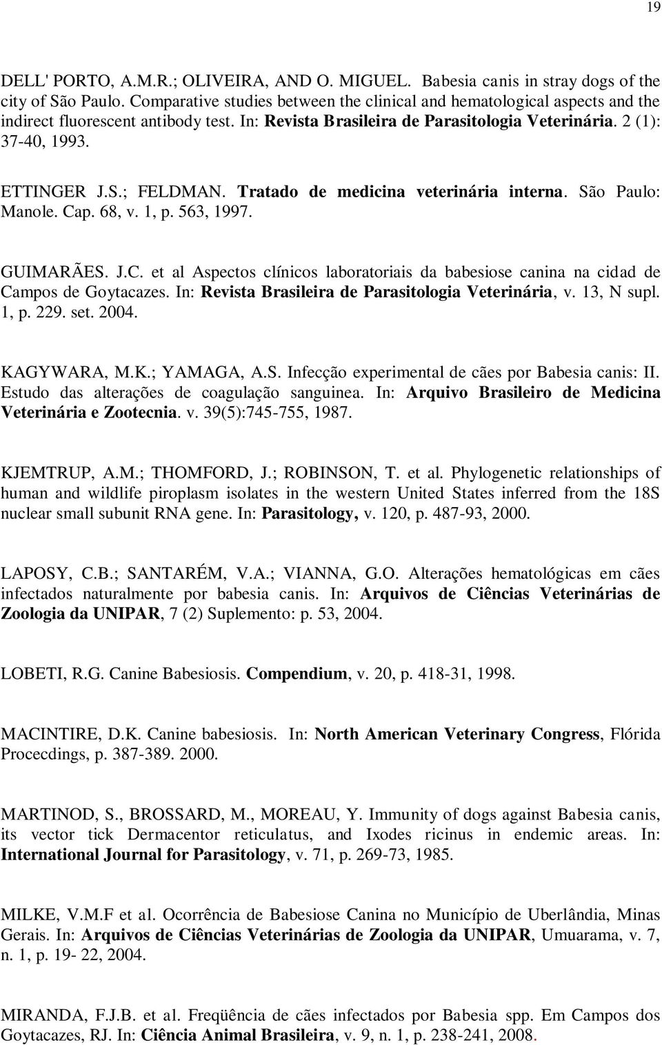 ; FELDMAN. Tratado de medicina veterinária interna. São Paulo: Manole. Cap. 68, v. 1, p. 563, 1997. GUIMARÃES. J.C. et al Aspectos clínicos laboratoriais da babesiose canina na cidad de Campos de Goytacazes.