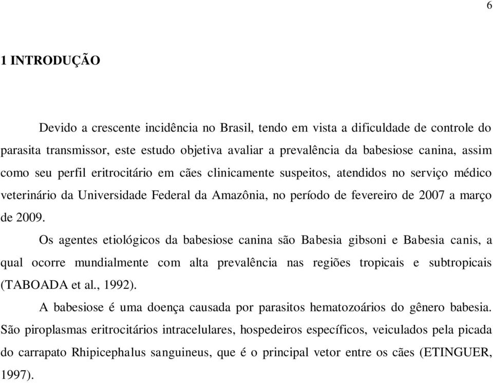 Os agentes etiológicos da babesiose canina são Babesia gibsoni e Babesia canis, a qual ocorre mundialmente com alta prevalência nas regiões tropicais e subtropicais (TABOADA et al., 1992).