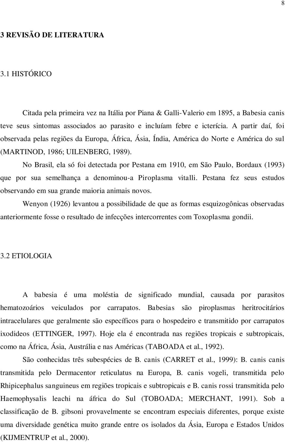 No Brasil, ela só foi detectada por Pestana em 1910, em São Paulo, Bordaux (1993) que por sua semelhança a denominou-a Piroplasma vitalli.