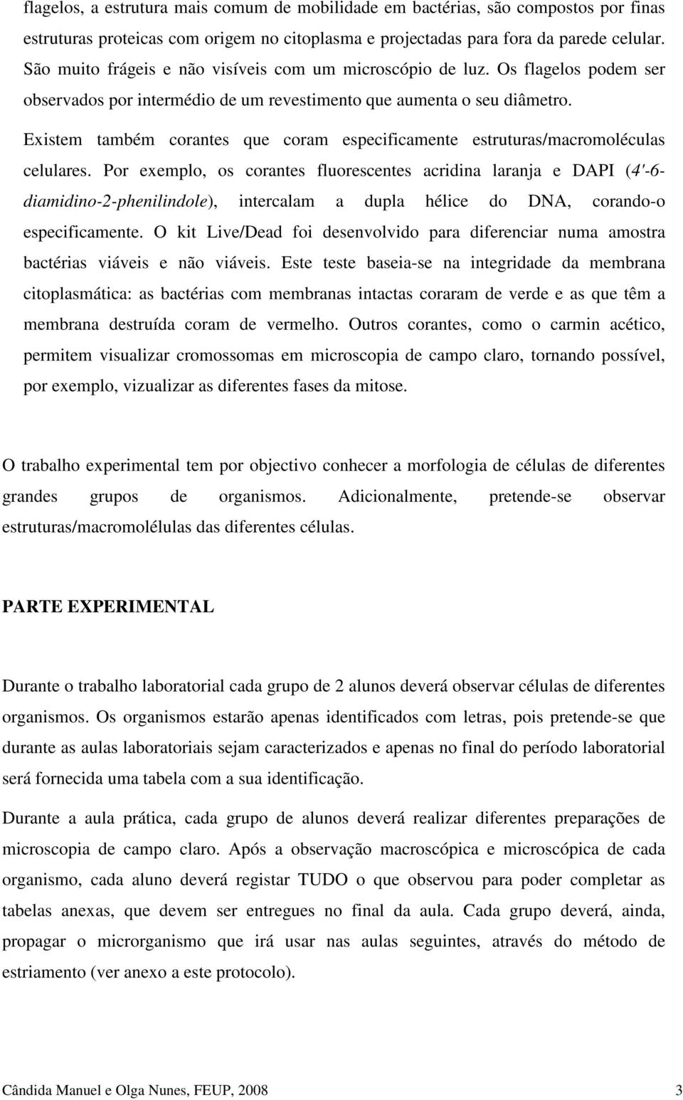 Existem também corantes que coram especificamente estruturas/macromoléculas celulares.