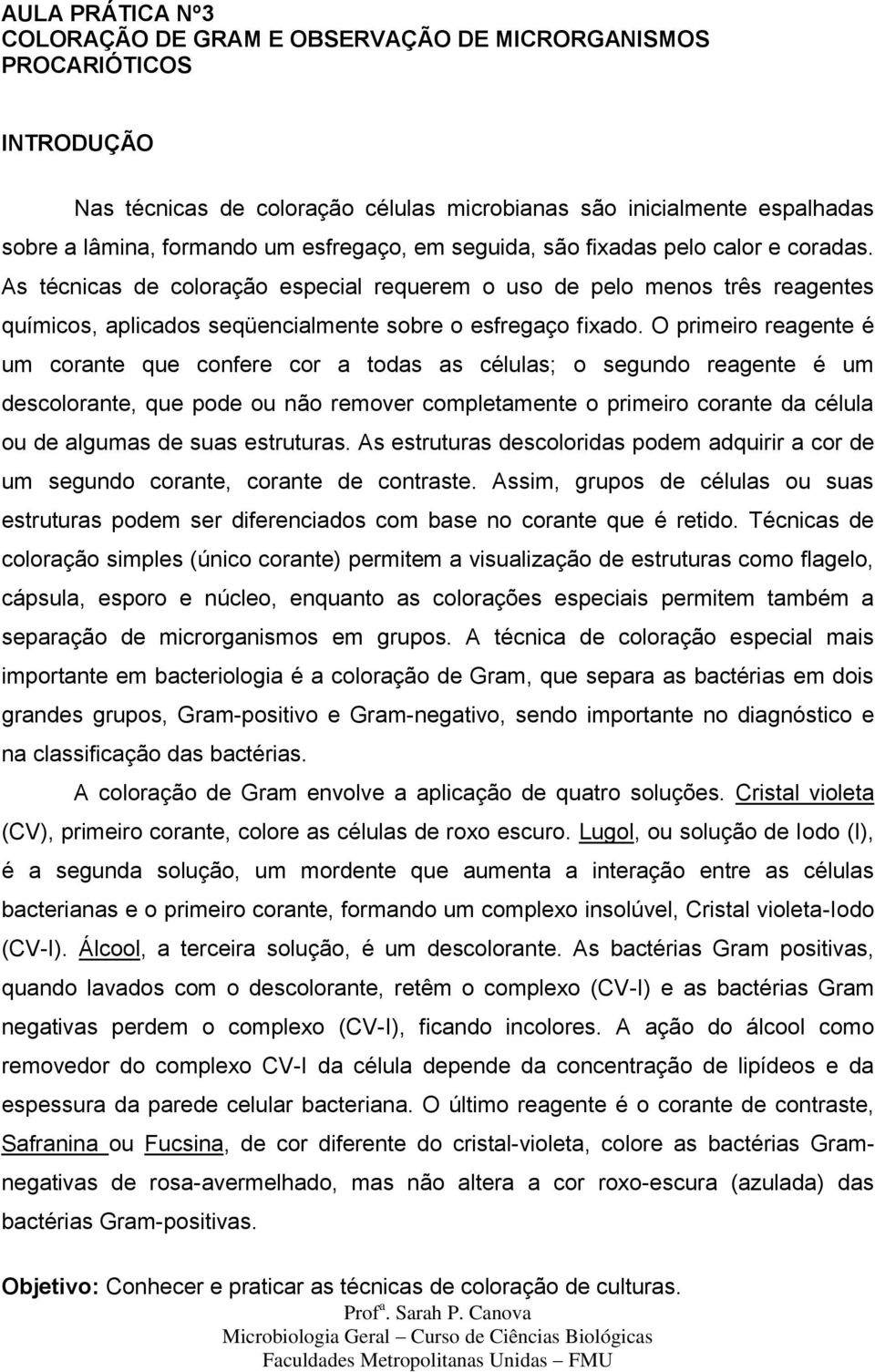 O primeiro reagente é um corante que confere cor a todas as células; o segundo reagente é um descolorante, que pode ou não remover completamente o primeiro corante da célula ou de algumas de suas