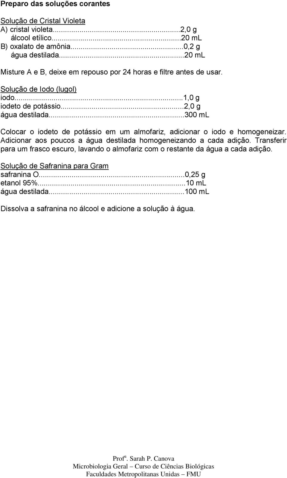 ..300 ml Colocar o iodeto de potássio em um almofariz, adicionar o iodo e homogeneizar. Adicionar aos poucos a água destilada homogeneizando a cada adição.