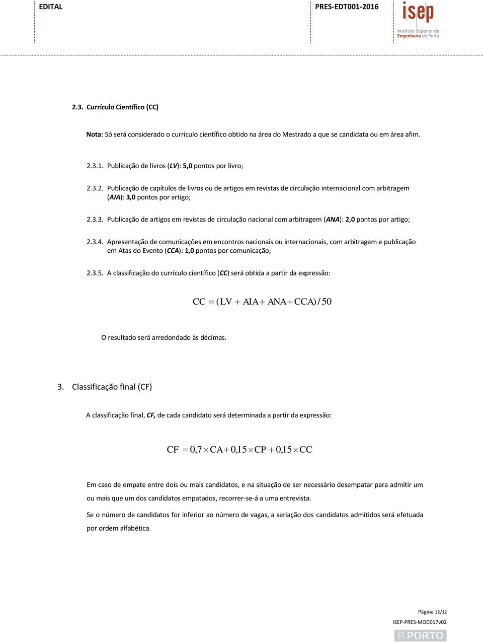 3.4. Apresentação de comunicações em encontros nacionais ou internacionais, com arbitragem e publicação em Atas do Evento (CCA): 1,0 pontos por comunicação; 2.3.5.