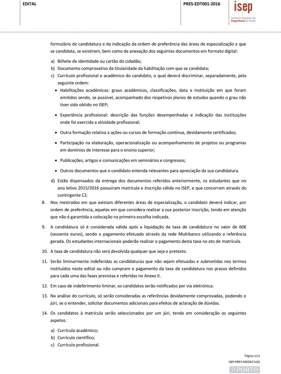 discriminar, separadamente, pela seguinte ordem: Habilitações académicas: graus académicos, classificações, data e instituição em que foram emitidos sendo, se possível, acompanhado dos respetivos