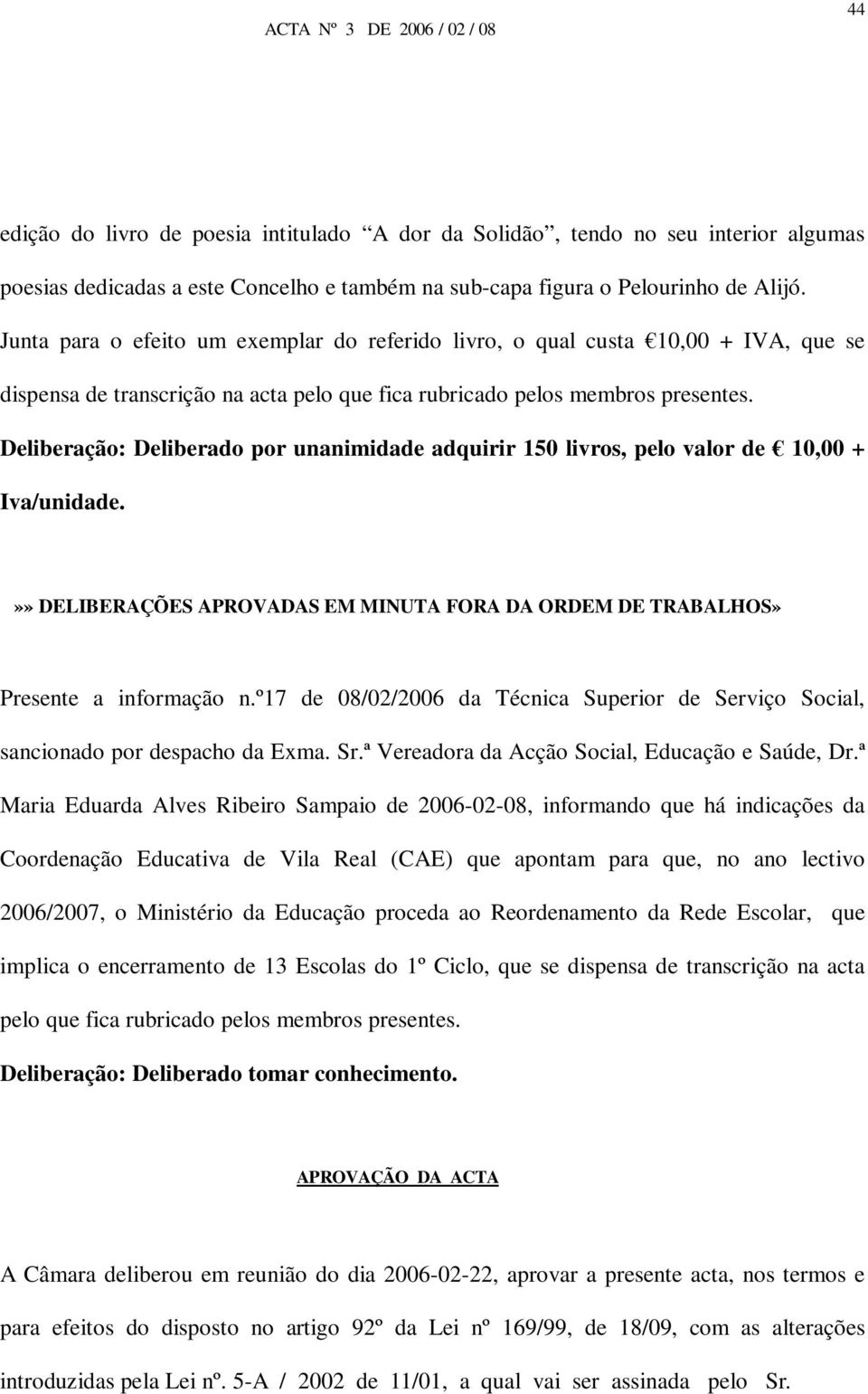 Deliberação: Deliberado por unanimidade adquirir 150 livros, pelo valor de 10,00 + Iva/unidade.»» DELIBERAÇÕES APROVADAS EM MINUTA FORA DA ORDEM DE TRABALHOS» Presente a informação n.