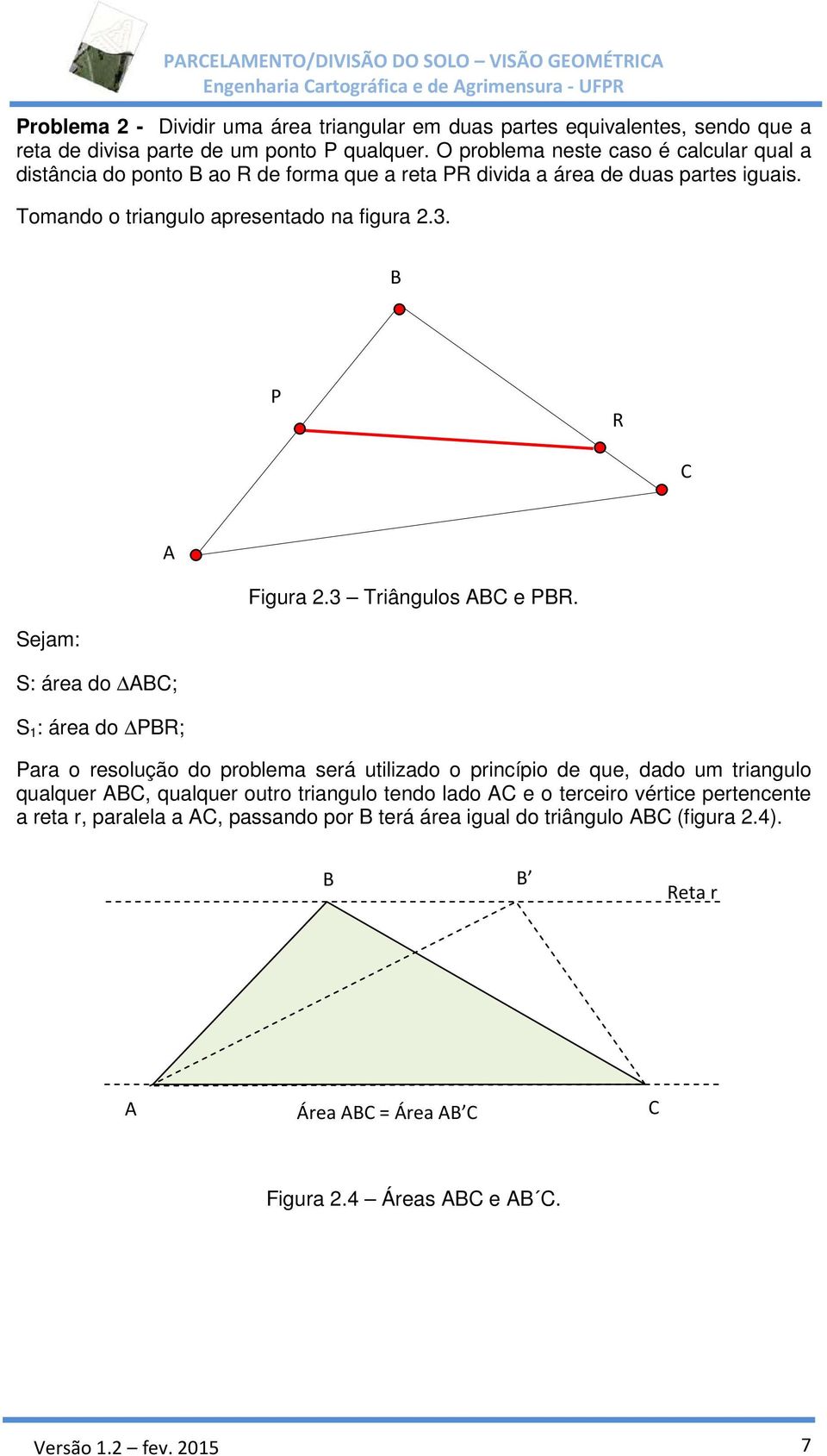 Tomando o triangulo apresentado na figura 2.3. P R Figura 2.3 Triângulos e PR.