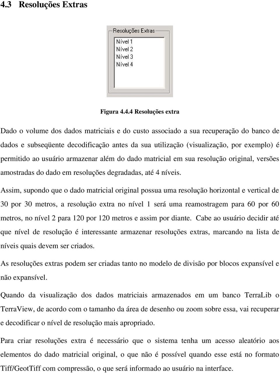 Assim, supondo que o dado matricial original possua uma resolução horizontal e vertical de 30 por 30 metros, a resolução extra no nível 1 será uma reamostragem para 60 por 60 metros, no nível 2 para