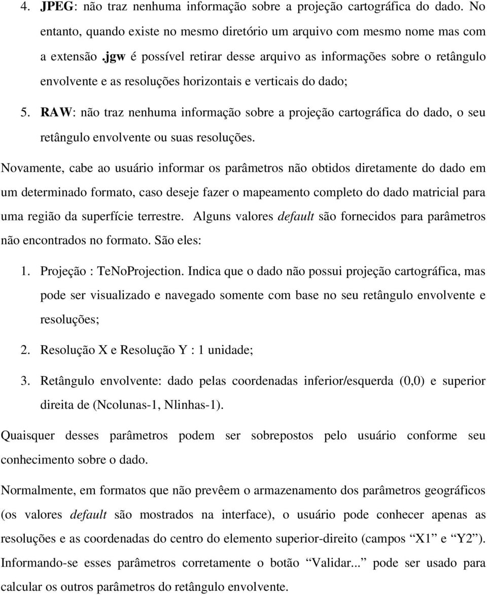 RAW: não traz nenhuma informação sobre a projeção cartográfica do dado, o seu retângulo envolvente ou suas resoluções.