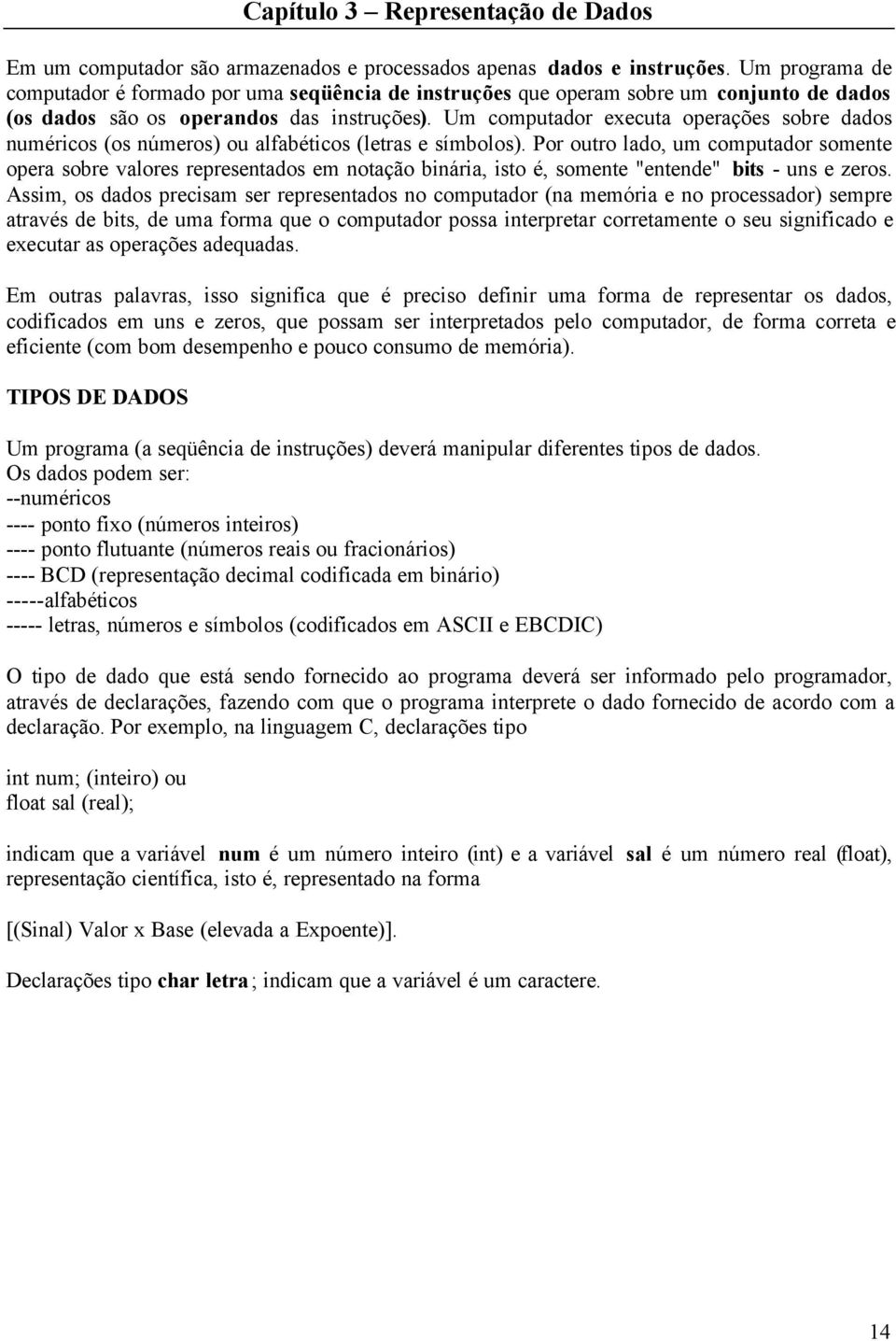 Um computador executa operações sobre dados numéricos (os números) ou alfabéticos (letras e símbolos).