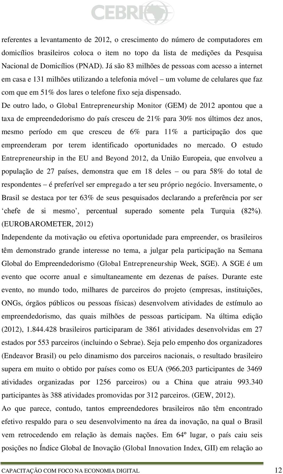 De outro lado, o Global Entrepreneurship Monitor (GEM) de 2012 apontou que a taxa de empreendedorismo do país cresceu de 21% para 30% nos últimos dez anos, mesmo período em que cresceu de 6% para 11%