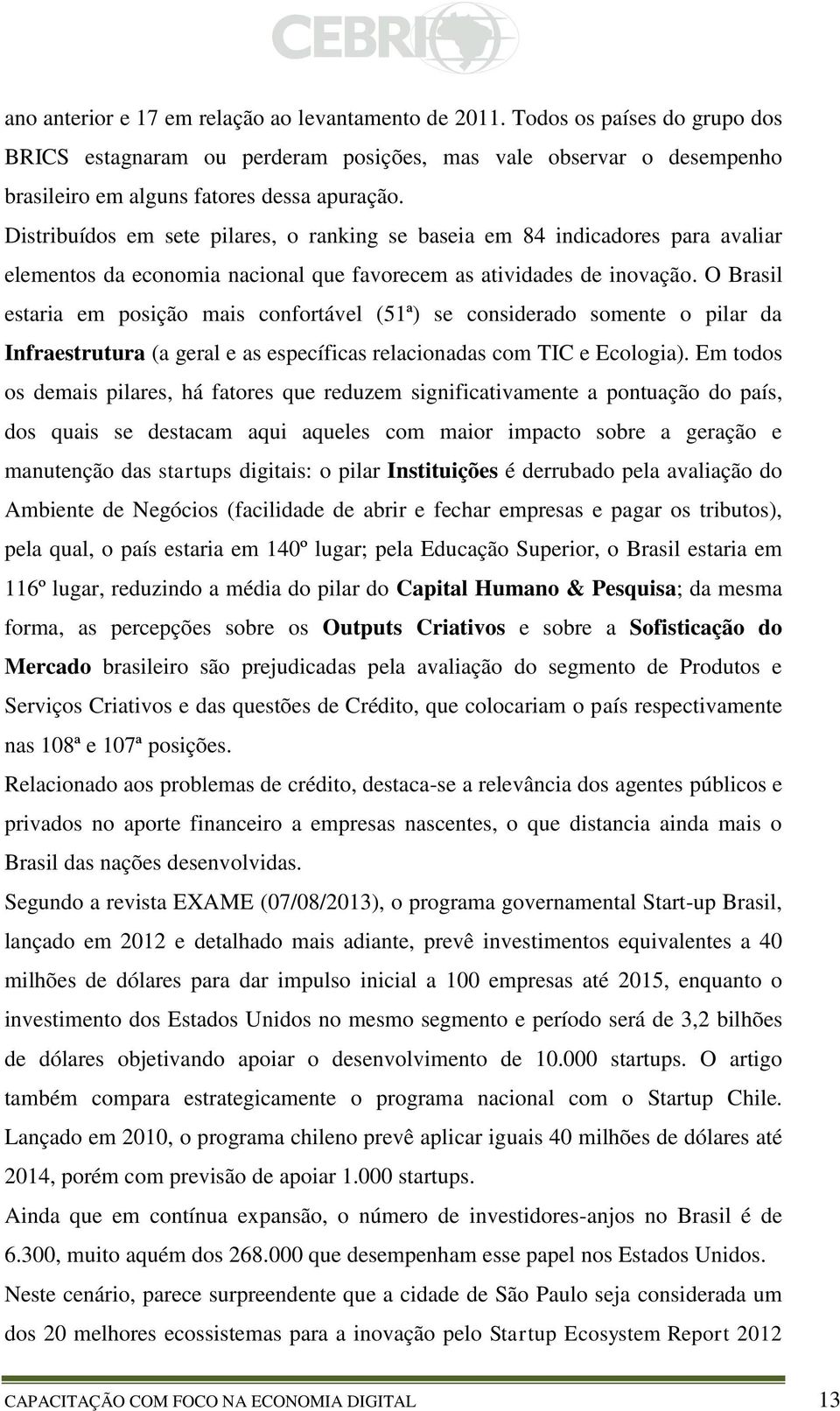 O Brasil estaria em posição mais confortável (51ª) se considerado somente o pilar da Infraestrutura (a geral e as específicas relacionadas com TIC e Ecologia).