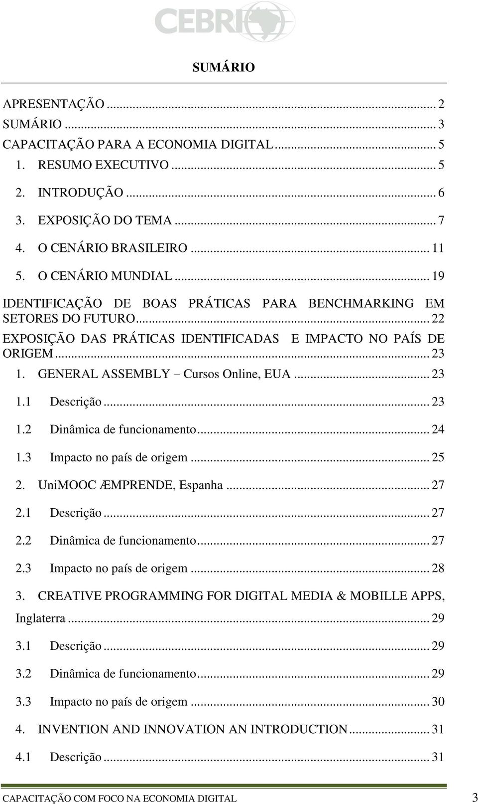 GENERAL ASSEMBLY Cursos Online, EUA... 23 1.1 Descrição... 23 1.2 Dinâmica de funcionamento... 24 1.3 Impacto no país de origem... 25 2. UniMOOC ÆMPRENDE, Espanha... 27 2.1 Descrição... 27 2.2 Dinâmica de funcionamento... 27 2.3 Impacto no país de origem... 28 3.