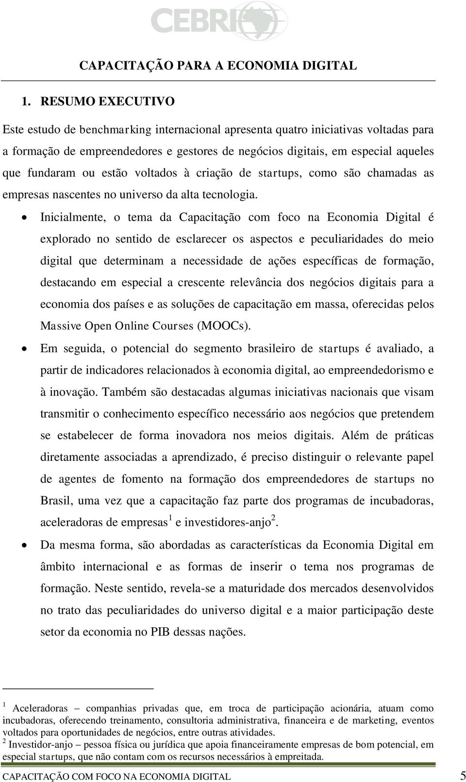 estão voltados à criação de startups, como são chamadas as empresas nascentes no universo da alta tecnologia.