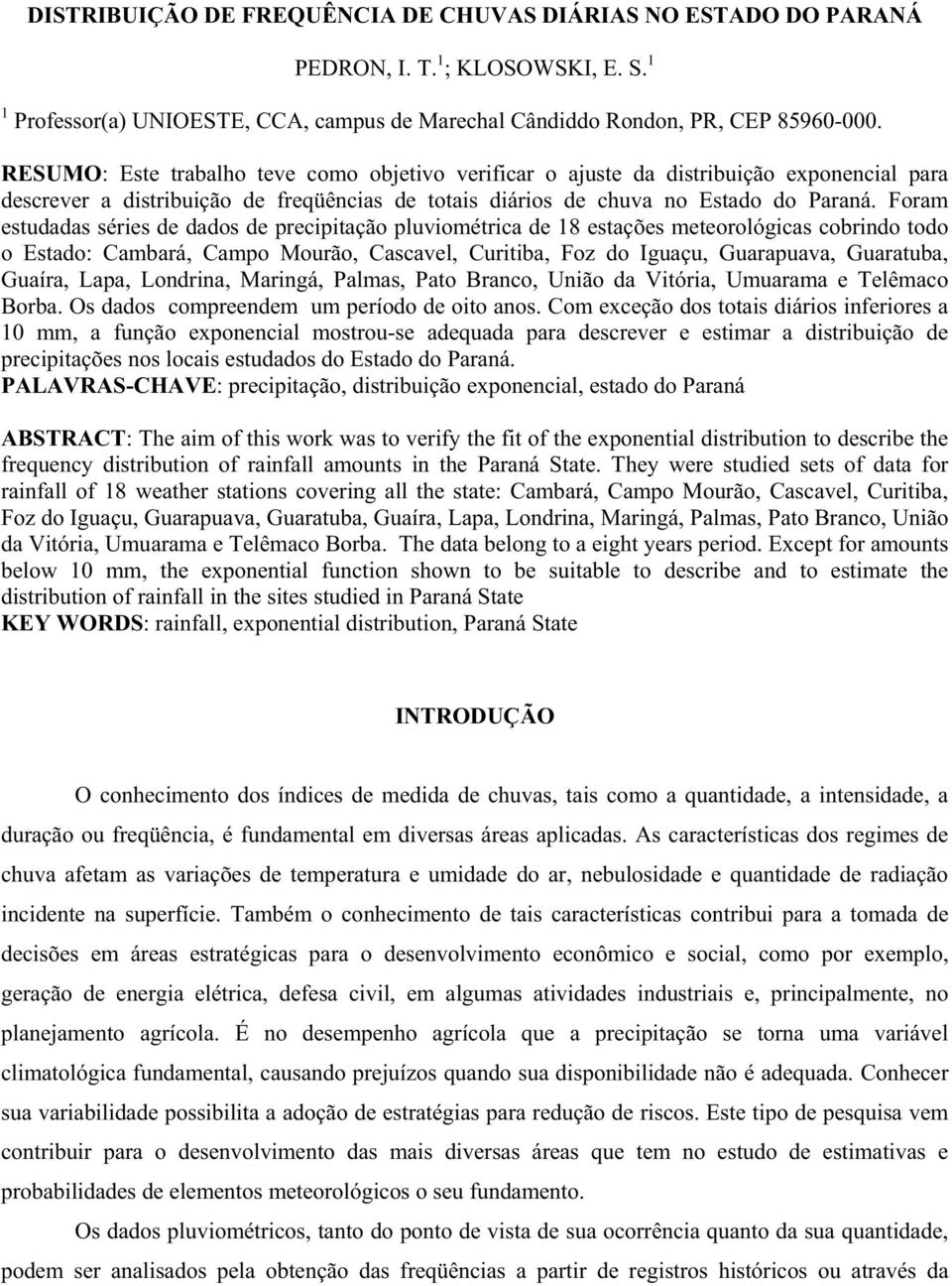 Foram estudadas séries de dados de precipitação pluviométrica de 18 estações meteorológicas cobrindo todo o Estado: Cambará, Campo Mourão, Cascavel, Curitiba, Foz do Iguaçu, Guarapuava, Guaratuba,