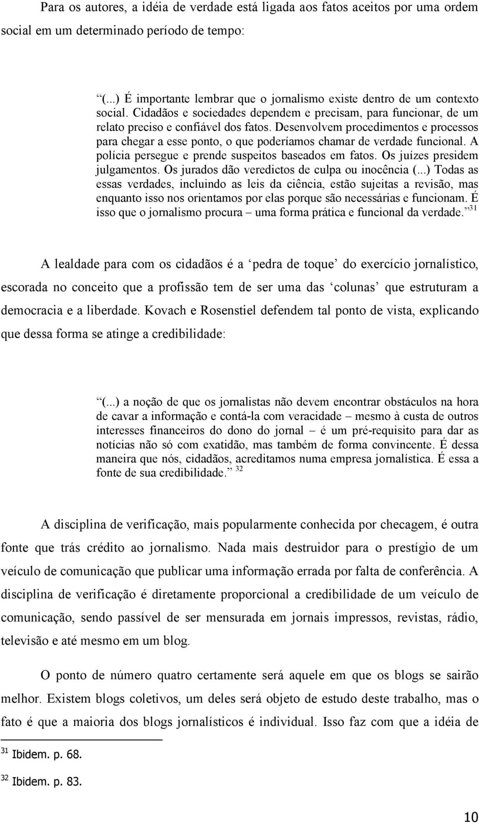 Desenvolvem procedimentos e processos para chegar a esse ponto, o que poderíamos chamar de verdade funcional. A polícia persegue e prende suspeitos baseados em fatos. Os juízes presidem julgamentos.