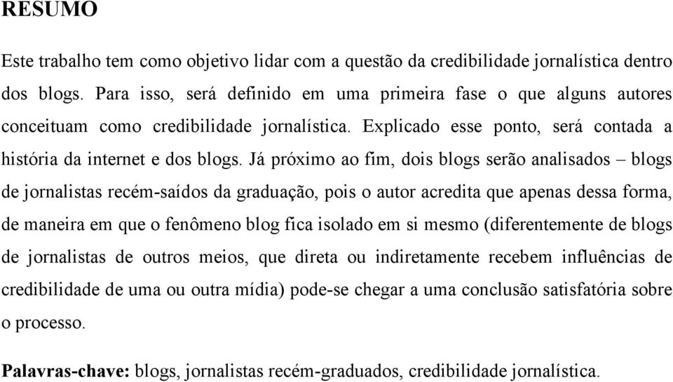 Já próximo ao fim, dois blogs serão analisados blogs de jornalistas recém-saídos da graduação, pois o autor acredita que apenas dessa forma, de maneira em que o fenômeno blog fica isolado em si