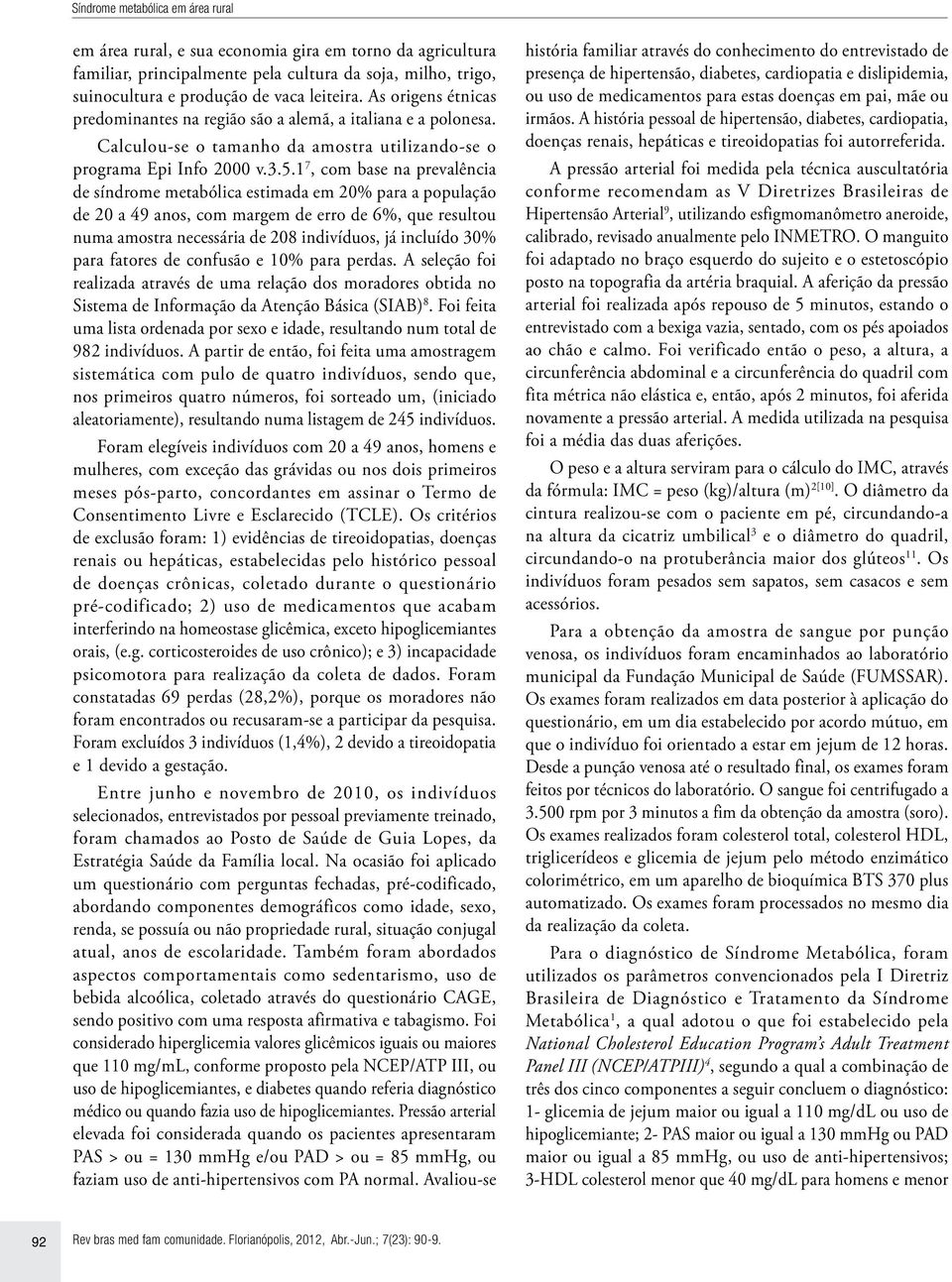 1 7, com base na prevalência de síndrome metabólica estimada em 20% para a população de 20 a 49 anos, com margem de erro de 6%, que resultou numa amostra necessária de 208 indivíduos, já incluído 30%