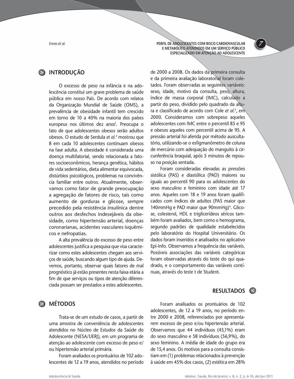 Preocupa o fato de que adolescentes obesos serão adultos obesos. O estudo de Serdula et al. 2 mostrou que 8 em cada 10 adolescentes continuam obesos na fase adulta.