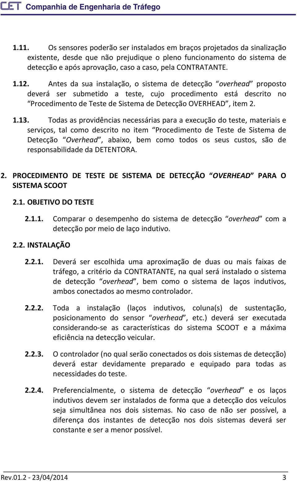 Antes da sua instalação, o sistema de detecção overhead proposto deverá ser submetido a teste, cujo procedimento está descrito no Procedimento de Teste de Sistema de Detecção OVERHEAD, item 2. 1.13.