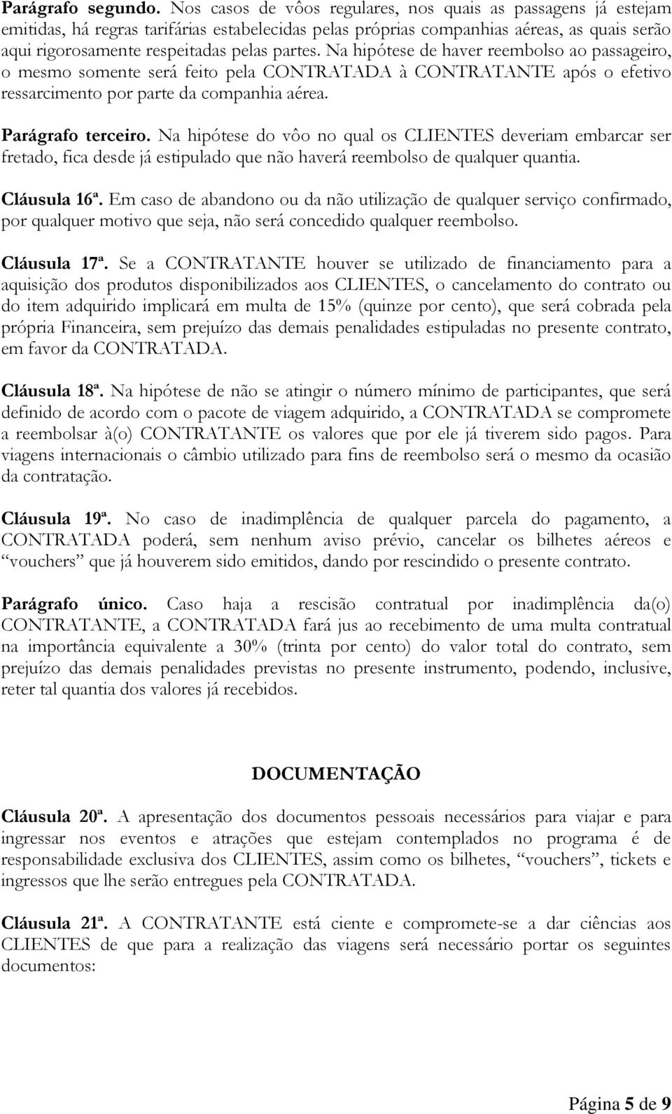 partes. Na hipótese de haver reembolso ao passageiro, o mesmo somente será feito pela CONTRATADA à CONTRATANTE após o efetivo ressarcimento por parte da companhia aérea. Parágrafo terceiro.