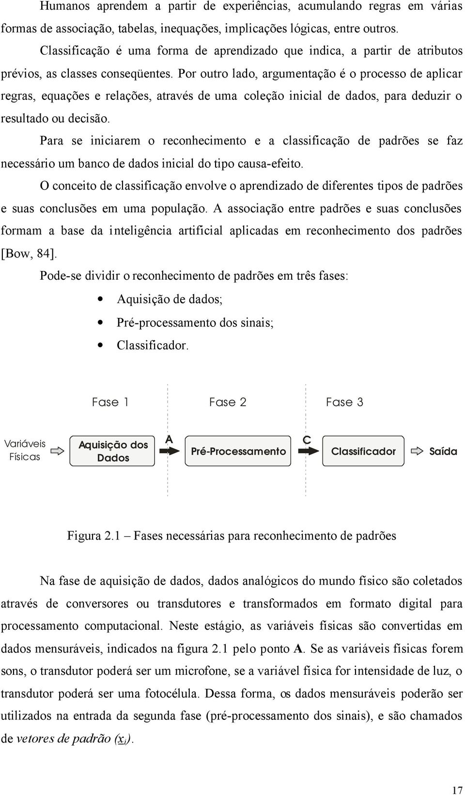 Por outro lado, argumentação é o processo de aplicar regras, equações e relações, através de uma coleção inicial de dados, para deduzir o resultado ou decisão.