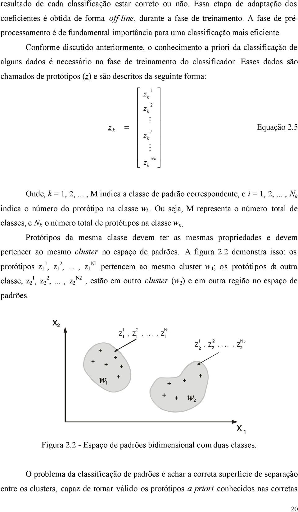 Conforme discutido anteriormente, o conhecimento a priori da classificação de alguns dados é necessário na fase de treinamento do classificador.