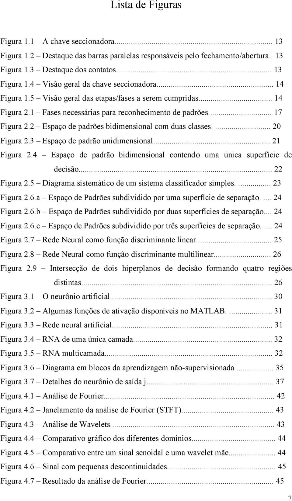 ... 2 Figura 2.3 Espaço de padrão unidimensional... 2 Figura 2.4 Espaço de padrão bidimensional contendo uma única superfície de decisão... 22 Figura 2.