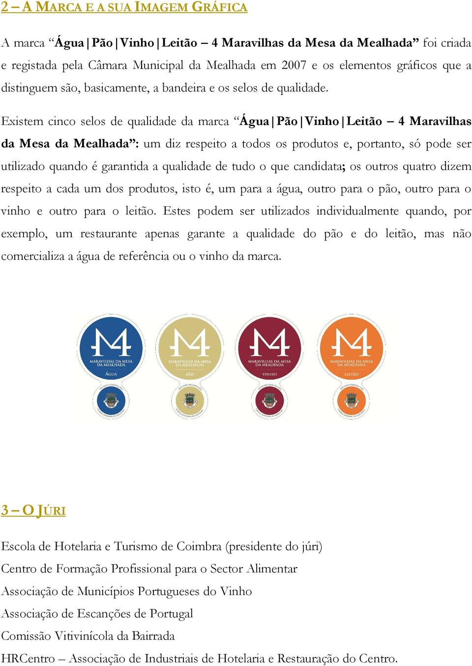 Existem cinco selos de qualidade da marca Água Pão Vinho Leitão 4 Maravilhas da Mesa da Mealhada : um diz respeito a todos os produtos e, portanto, só pode ser utilizado quando é garantida a