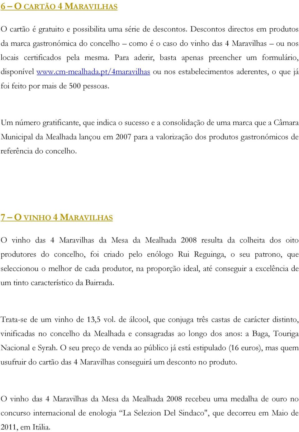 Para aderir, basta apenas preencher um formulário, disponível www.cm-mealhada.pt/4maravilhas ou nos estabelecimentos aderentes, o que já foi feito por mais de 500 pessoas.