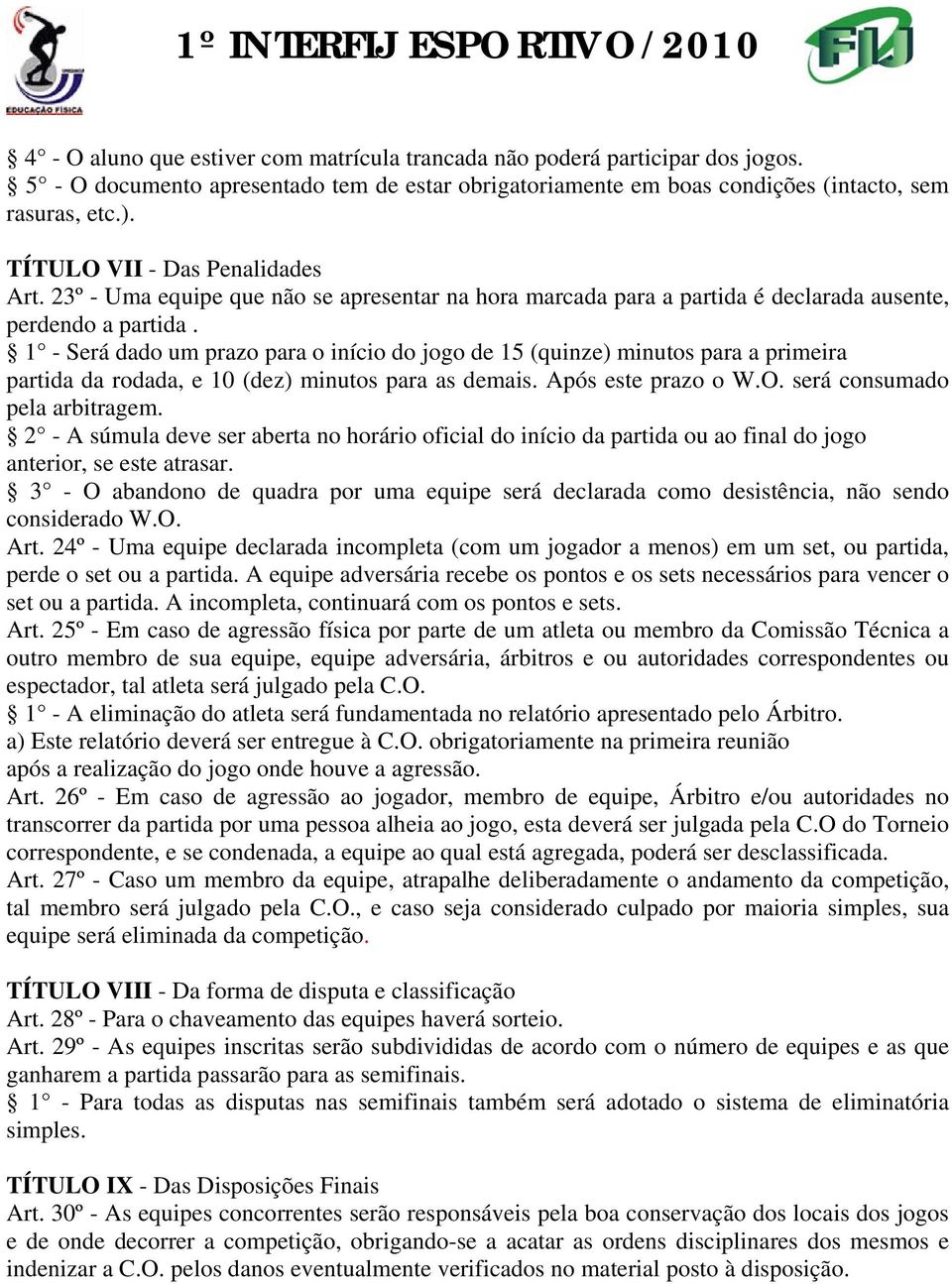 1 - Será dado um prazo para o início do jogo de 15 (quinze) minutos para a primeira partida da rodada, e 10 (dez) minutos para as demais. Após este prazo o W.O. será consumado pela arbitragem.