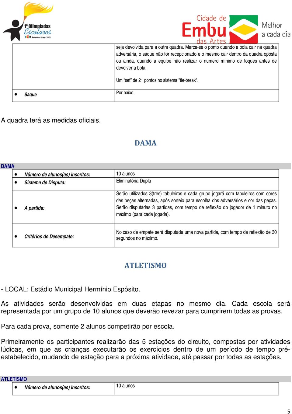 devolver a bola. Um set de 21 pontos no sistema "tie-break". Saque Por baixo. A quadra terá as medidas oficiais.