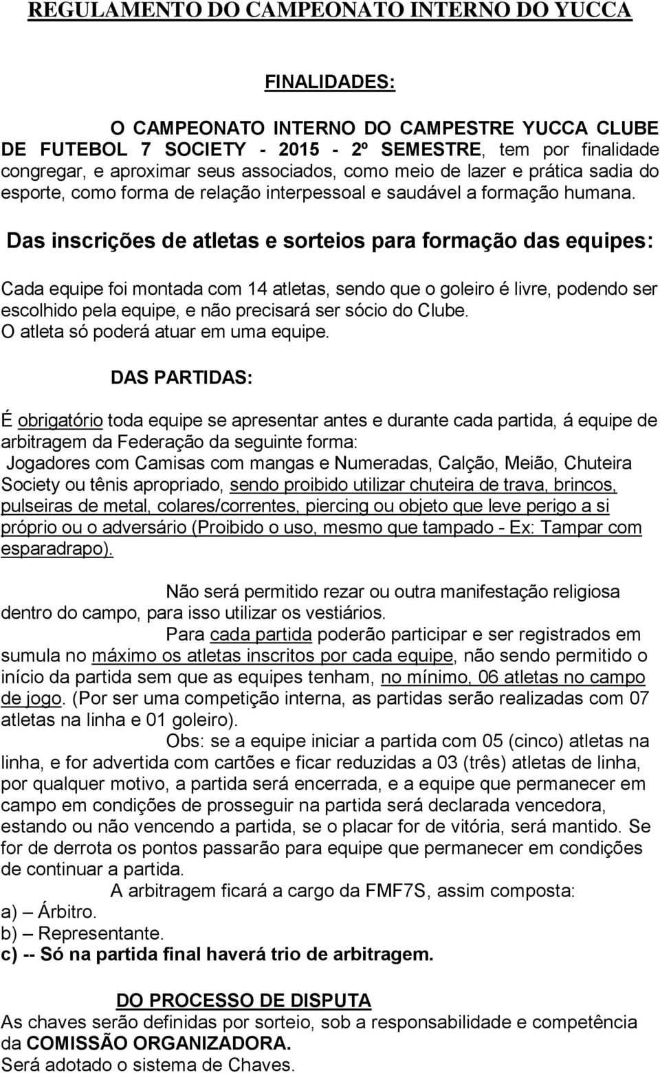 Das inscrições de atletas e sorteios para formação das equipes: Cada equipe foi montada com 14 atletas, sendo que o goleiro é livre, podendo ser escolhido pela equipe, e não precisará ser sócio do