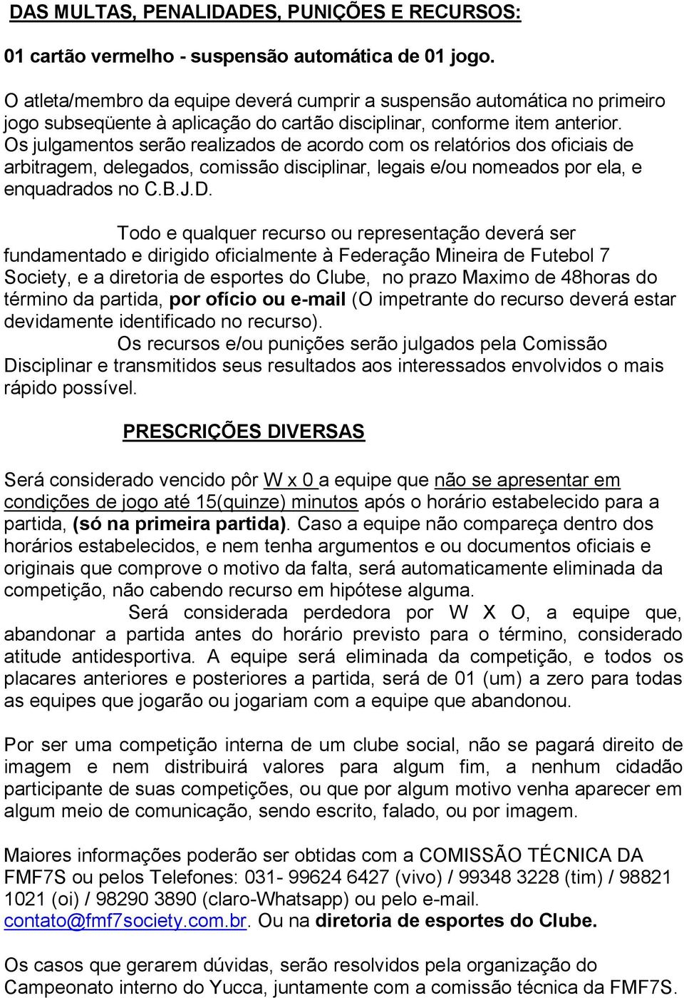 Os julgamentos serão realizados de acordo com os relatórios dos oficiais de arbitragem, delegados, comissão disciplinar, legais e/ou nomeados por ela, e enquadrados no C.B.J.D.