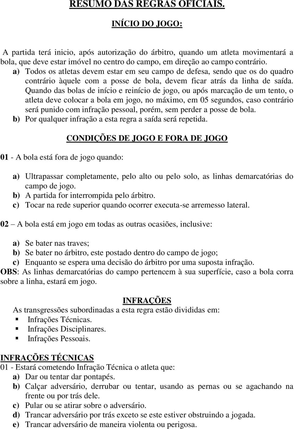 a) Todos os atletas devem estar em seu campo de defesa, sendo que os do quadro contrário àquele com a posse de bola, devem ficar atrás da linha de saída.